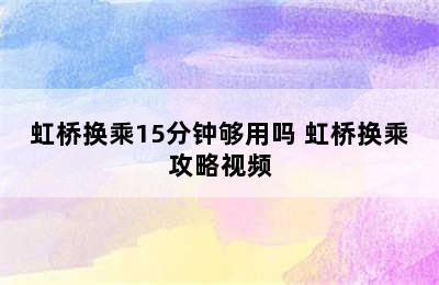 虹桥换乘15分钟够用吗 虹桥换乘攻略视频